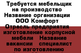 Требуется мебельщик на производство › Название организации ­ ООО Комфорт › Отрасль предприятия ­ изготовление корпусной мебели › Название вакансии ­ специалист по изготовлению мебели › Место работы ­ промзона › Минимальный оклад ­ 30 000 › Максимальный оклад ­ 45 000 - Саратовская обл., Энгельсский р-н, Энгельс г. Работа » Вакансии   